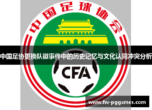 中国足协更换队徽事件中的历史记忆与文化认同冲突分析 中国足协更换队徽事件中的历史记忆与文化认同冲突分析