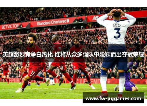 英超激烈竞争白热化 谁将从众多强队中脱颖而出夺冠荣耀