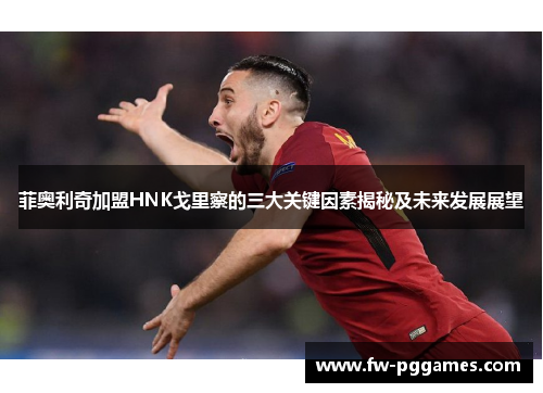 菲奥利奇加盟HNK戈里察的三大关键因素揭秘及未来发展展望