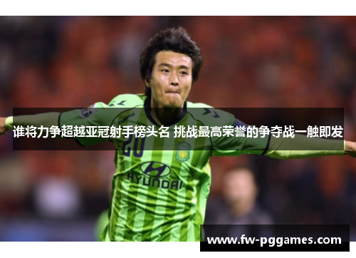 谁将力争超越亚冠射手榜头名 挑战最高荣誉的争夺战一触即发