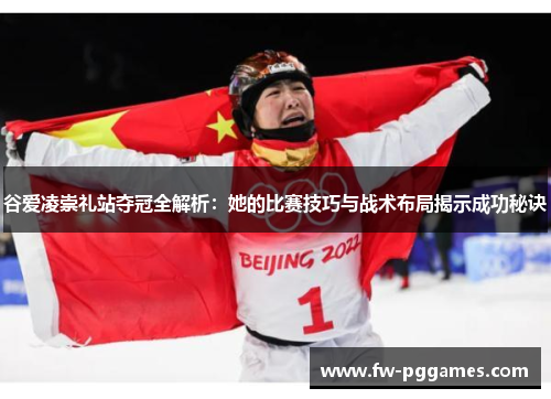 谷爱凌崇礼站夺冠全解析：她的比赛技巧与战术布局揭示成功秘诀
