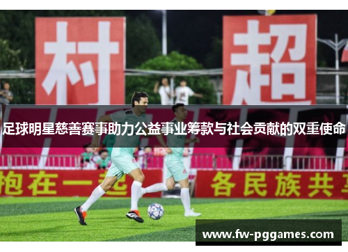 足球明星慈善赛事助力公益事业筹款与社会贡献的双重使命