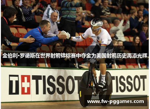 金伯利·罗德斯在世界射箭锦标赛中夺金为美国射箭历史再添光辉 金伯利·罗德斯在世界射箭锦标赛中夺金为美国射箭历史再添光辉