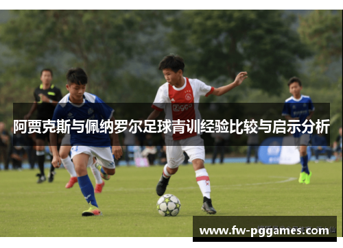 阿贾克斯与佩纳罗尔足球青训经验比较与启示分析