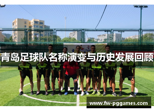 青岛足球队名称演变与历史发展回顾 青岛足球队名称演变与历史发展回顾