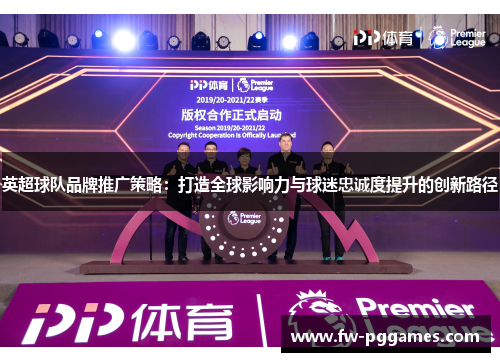 英超球队品牌推广策略:打造全球影响力与球迷忠诚度提升的创新路径 英超球队品牌推广策略:打造全球影响力与球迷忠诚度提升的创新路径