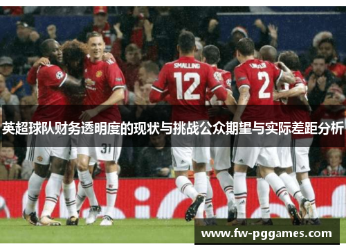 英超球队财务透明度的现状与挑战公众期望与实际差距分析 英超球队财务透明度的现状与挑战公众期望与实际差距分析