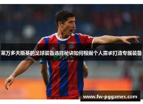 莱万多夫斯基的足球装备选择秘诀如何根据个人需求打造专属装备