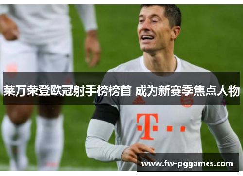 莱万荣登欧冠射手榜榜首 成为新赛季焦点人物 莱万荣登欧冠射手榜榜首 成为新赛季焦点人物