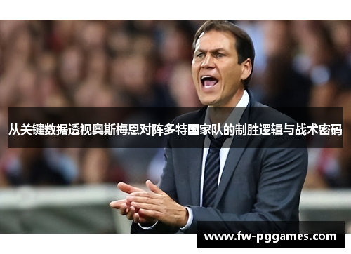 从关键数据透视奥斯梅恩对阵多特国家队的制胜逻辑与战术密码 从关键数据透视奥斯梅恩对阵多特国家队的制胜逻辑与战术密码