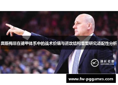 奥斯梅恩在德甲体系中的战术价值与进攻结构重塑研究适配性分析 奥斯梅恩在德甲体系中的战术价值与进攻结构重塑研究适配性分析
