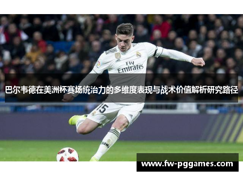 巴尔韦德在美洲杯赛场统治力的多维度表现与战术价值解析研究路径 巴尔韦德在美洲杯赛场统治力的多维度表现与战术价值解析研究路径