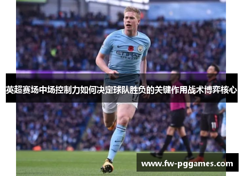英超赛场中场控制力如何决定球队胜负的关键作用战术博弈核心 英超赛场中场控制力如何决定球队胜负的关键作用战术博弈核心