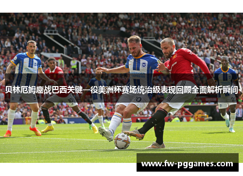 贝林厄姆鏖战巴西关键一役美洲杯赛场统治级表现回顾全面解析瞬间