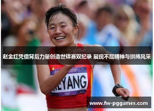 赵金红凭借背后力量创造世锦赛双纪录 展现不屈精神与拼搏风采 赵金红凭借背后力量创造世锦赛双纪录 展现不屈精神与拼搏风采