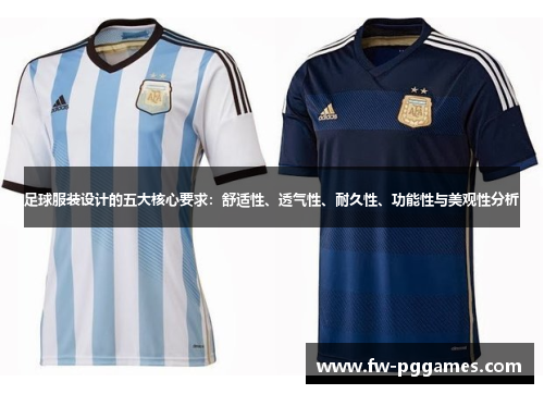 足球服装设计的五大核心要求:舒适性、透气性、耐久性、功能性与美观性分析 足球服装设计的五大核心要求:舒适性、透气性、耐久性、功能性与美观性分析