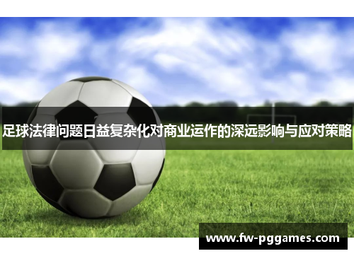 足球法律问题日益复杂化对商业运作的深远影响与应对策略 足球法律问题日益复杂化对商业运作的深远影响与应对策略