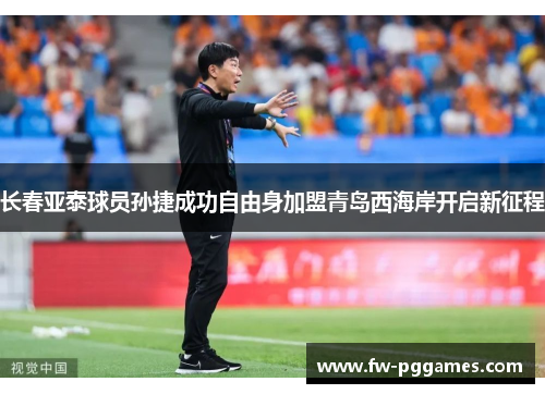 长春亚泰球员孙捷成功自由身加盟青岛西海岸开启新征程 长春亚泰球员孙捷成功自由身加盟青岛西海岸开启新征程
