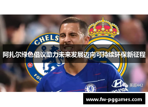 阿扎尔绿色倡议助力未来发展迈向可持续环保新征程