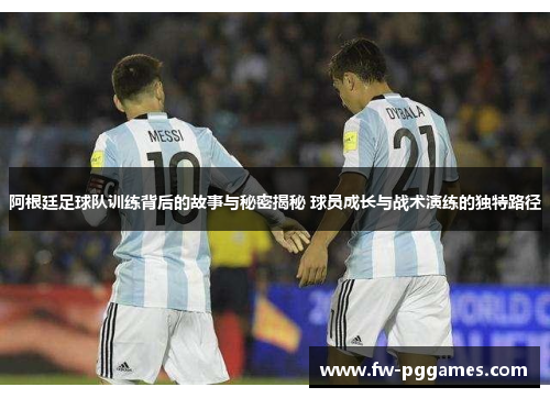 阿根廷足球队训练背后的故事与秘密揭秘 球员成长与战术演练的独特路径 阿根廷足球队训练背后的故事与秘密揭秘 球员成长与战术演练的独特路径