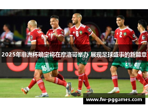 2025年非洲杯确定将在摩洛哥举办 展现足球盛事的新篇章 2025年非洲杯确定将在摩洛哥举办 展现足球盛事的新篇章