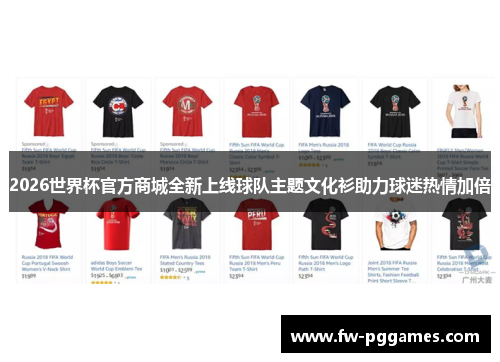 2026世界杯官方商城全新上线球队主题文化衫助力球迷热情加倍 2026世界杯官方商城全新上线球队主题文化衫助力球迷热情加倍