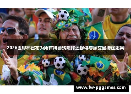 2026世界杯宣布为所有持票残障球迷提供专属交通接送服务 2026世界杯宣布为所有持票残障球迷提供专属交通接送服务