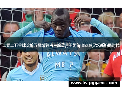 二零二五金球奖前五曼城独占三席蓝月王朝统治欧洲足坛新格局时代 二零二五金球奖前五曼城独占三席蓝月王朝统治欧洲足坛新格局时代