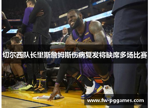 切尔西队长里斯詹姆斯伤病复发将缺席多场比赛