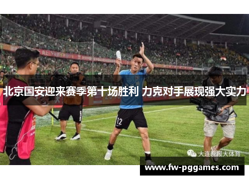 北京国安迎来赛季第十场胜利 力克对手展现强大实力
