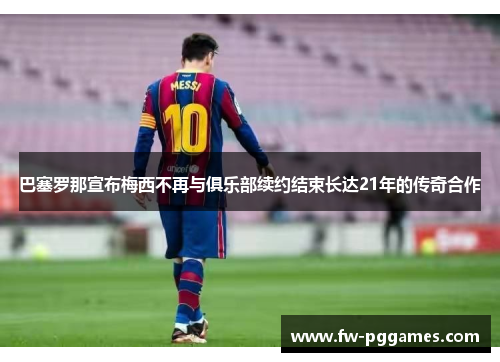 巴塞罗那宣布梅西不再与俱乐部续约结束长达21年的传奇合作