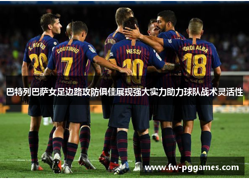 巴特列巴萨女足边路攻防俱佳展现强大实力助力球队战术灵活性