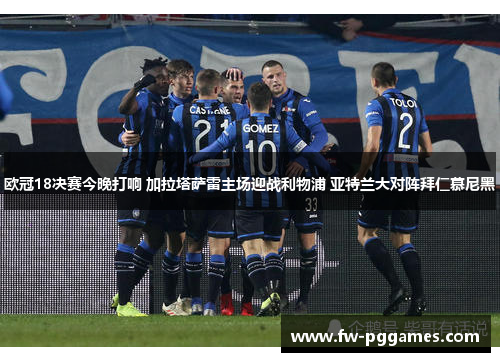欧冠18决赛今晚打响 加拉塔萨雷主场迎战利物浦 亚特兰大对阵拜仁慕尼黑