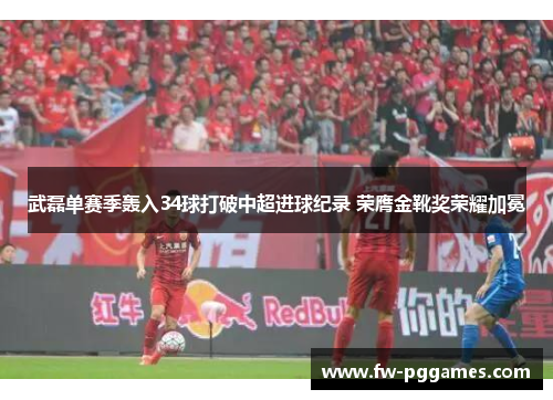 武磊单赛季轰入34球打破中超进球纪录 荣膺金靴奖荣耀加冕