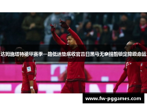 达姆施塔特德甲赛季一路低迷垫底收官昔日黑马无奈提前锁定降级命运