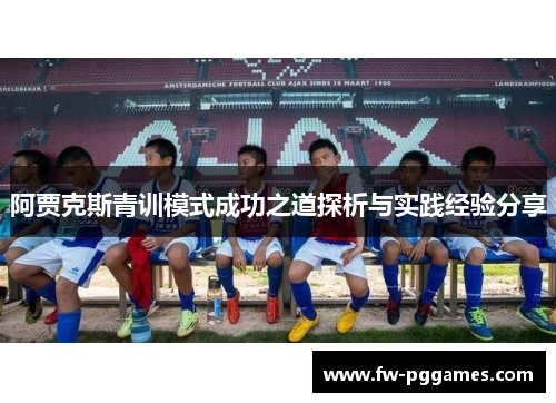 阿贾克斯青训模式成功之道探析与实践经验分享 阿贾克斯青训模式成功之道探析与实践经验分享