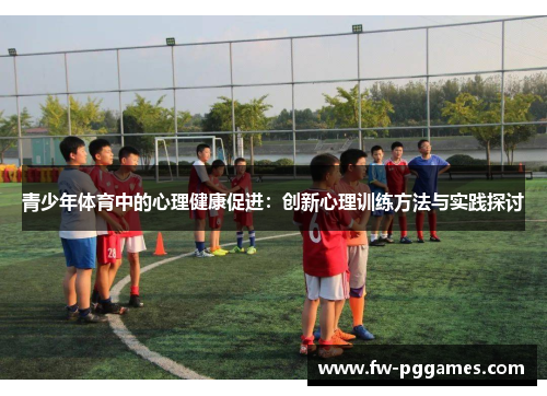 青少年体育中的心理健康促进：创新心理训练方法与实践探讨