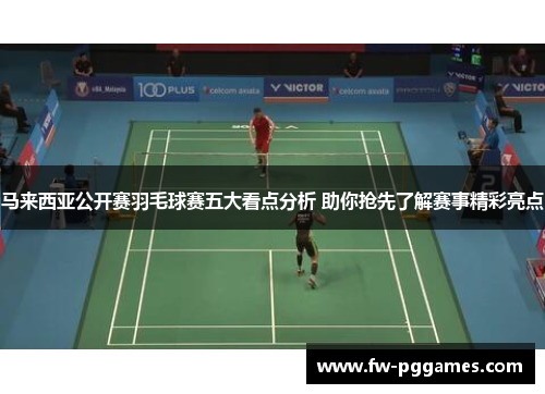 马来西亚公开赛羽毛球赛五大看点分析 助你抢先了解赛事精彩亮点