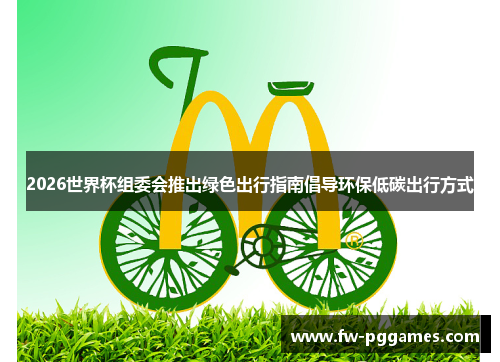 2026世界杯组委会推出绿色出行指南倡导环保低碳出行方式