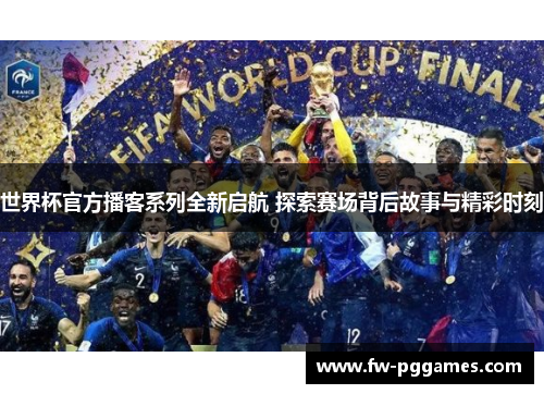 世界杯官方播客系列全新启航 探索赛场背后故事与精彩时刻